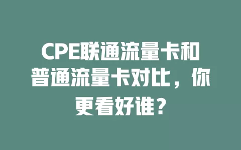 CPE联通流量卡和普通流量卡对比，你更看好谁？