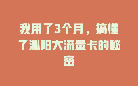 我用了3个月，搞懂了沁阳大流量卡的秘密