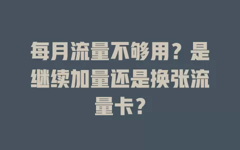 每月流量不够用？是继续加量还是换张流量卡？