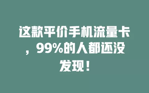 这款平价手机流量卡，99%的人都还没发现！