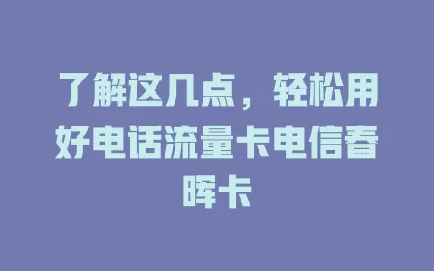 了解这几点，轻松用好电话流量卡电信春晖卡