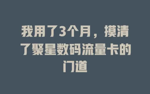我用了3个月，摸清了聚星数码流量卡的门道