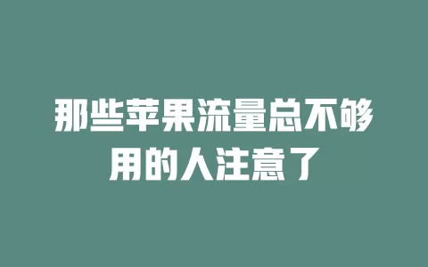 那些苹果流量总不够用的人注意了
