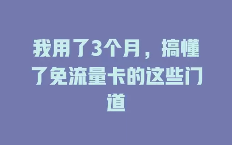 我用了3个月，搞懂了免流量卡的这些门道