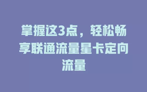 掌握这3点，轻松畅享联通流量星卡定向流量