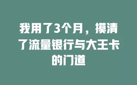 我用了3个月，摸清了流量银行与大王卡的门道