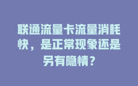 联通流量卡流量消耗快，是正常现象还是另有隐情？