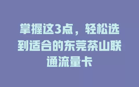 掌握这3点，轻松选到适合的东莞茶山联通流量卡