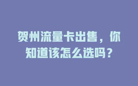 贺州流量卡出售，你知道该怎么选吗？