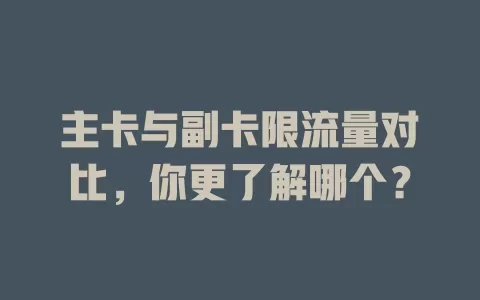 主卡与副卡限流量对比，你更了解哪个？