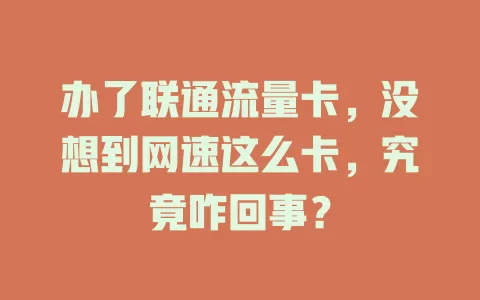 办了联通流量卡，没想到网速这么卡，究竟咋回事？