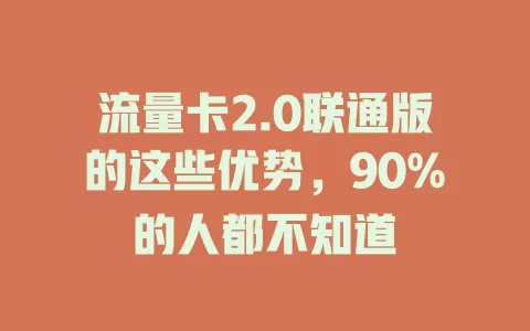 流量卡2.0联通版的这些优势，90%的人都不知道