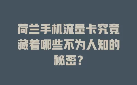 荷兰手机流量卡究竟藏着哪些不为人知的秘密？