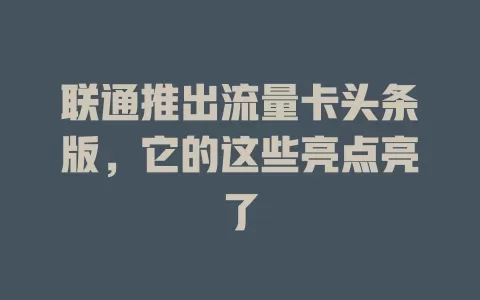联通推出流量卡头条版，它的这些亮点亮了