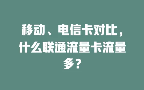 移动、电信卡对比，什么联通流量卡流量多？