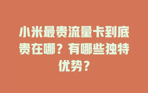 小米最贵流量卡到底贵在哪？有哪些独特优势？