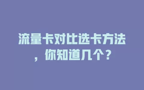 流量卡对比选卡方法，你知道几个？