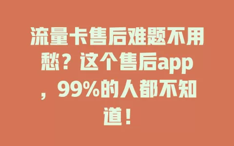 流量卡售后难题不用愁？这个售后app，99%的人都不知道！