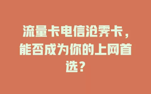流量卡电信沧霁卡，能否成为你的上网首选？