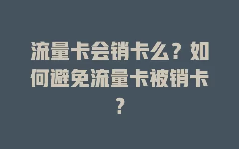 流量卡会销卡么？如何避免流量卡被销卡？