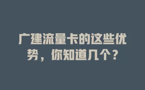 广建流量卡的这些优势，你知道几个？