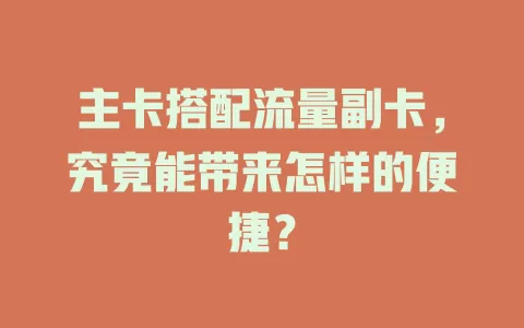 主卡搭配流量副卡，究竟能带来怎样的便捷？