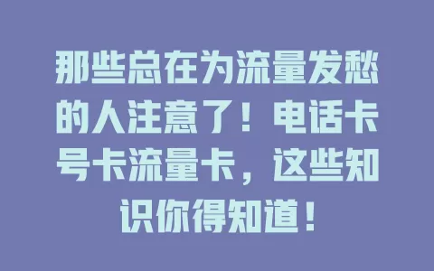那些总在为流量发愁的人注意了！电话卡号卡流量卡，这些知识你得知道！