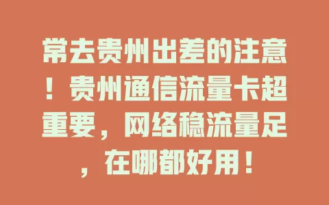 常去贵州出差的注意！贵州通信流量卡超重要，网络稳流量足，在哪都好用！