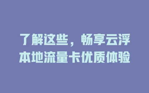 了解这些，畅享云浮本地流量卡优质体验