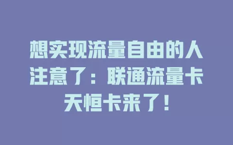 想实现流量自由的人注意了：联通流量卡天恒卡来了！