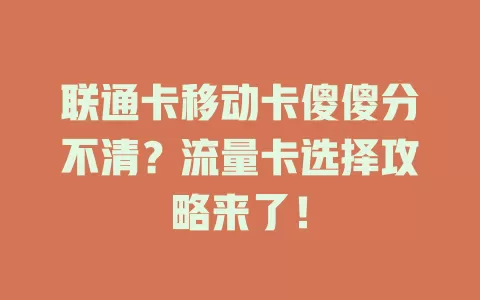 联通卡移动卡傻傻分不清？流量卡选择攻略来了！