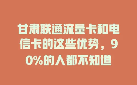 甘肃联通流量卡和电信卡的这些优势，90%的人都不知道