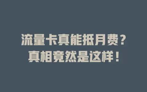 流量卡真能抵月费？真相竟然是这样！