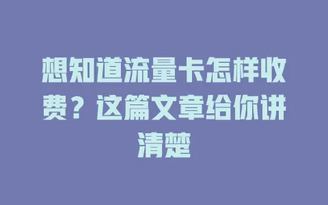 想知道流量卡怎样收费？这篇文章给你讲清楚