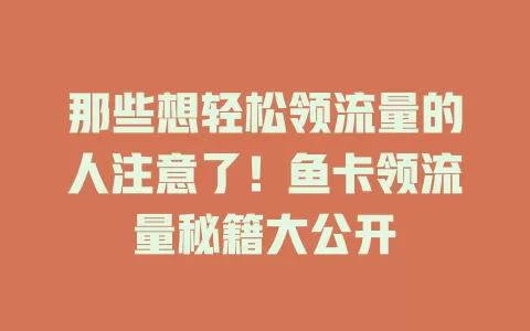 那些想轻松领流量的人注意了！鱼卡领流量秘籍大公开