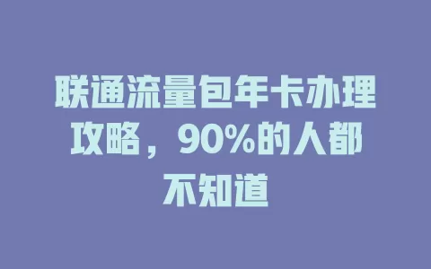 联通流量包年卡办理攻略，90%的人都不知道