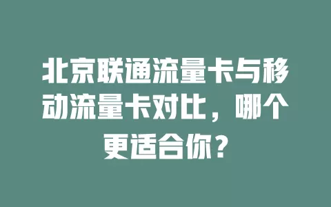北京联通流量卡与移动流量卡对比，哪个更适合你？