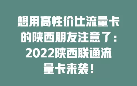 想用高性价比流量卡的陕西朋友注意了：2022陕西联通流量卡来袭！