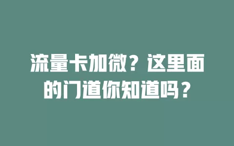 流量卡加微？这里面的门道你知道吗？