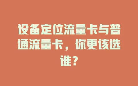 设备定位流量卡与普通流量卡，你更该选谁？