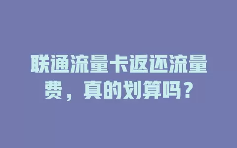 联通流量卡返还流量费，真的划算吗？