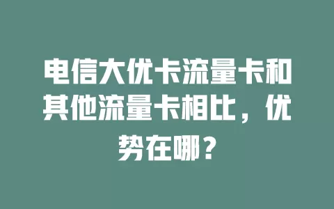 电信大优卡流量卡和其他流量卡相比，优势在哪？