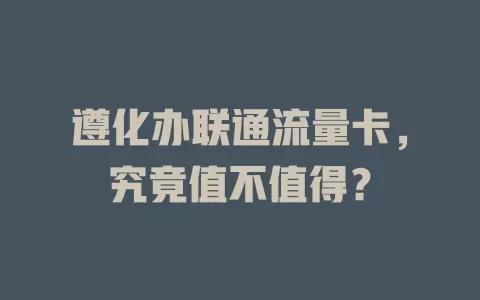 遵化办联通流量卡，究竟值不值得？