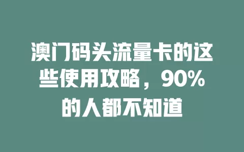 澳门码头流量卡的这些使用攻略，90%的人都不知道
