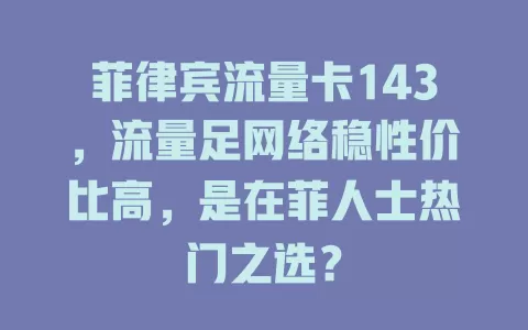 菲律宾流量卡143，流量足网络稳性价比高，是在菲人士热门之选？