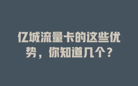 亿城流量卡的这些优势，你知道几个？