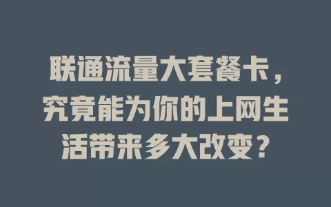 联通流量大套餐卡，究竟能为你的上网生活带来多大改变？