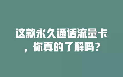 这款永久通话流量卡，你真的了解吗？