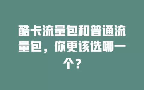 酷卡流量包和普通流量包，你更该选哪一个？