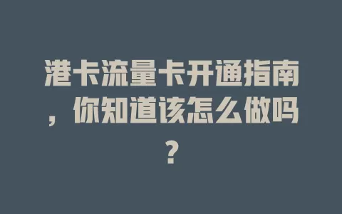 港卡流量卡开通指南，你知道该怎么做吗？